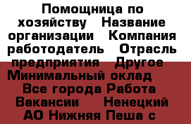 Помощница по хозяйству › Название организации ­ Компания-работодатель › Отрасль предприятия ­ Другое › Минимальный оклад ­ 1 - Все города Работа » Вакансии   . Ненецкий АО,Нижняя Пеша с.